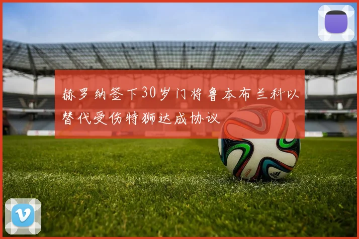 赫罗纳签下30岁门将鲁本布兰科以替代受伤特狮达成协议