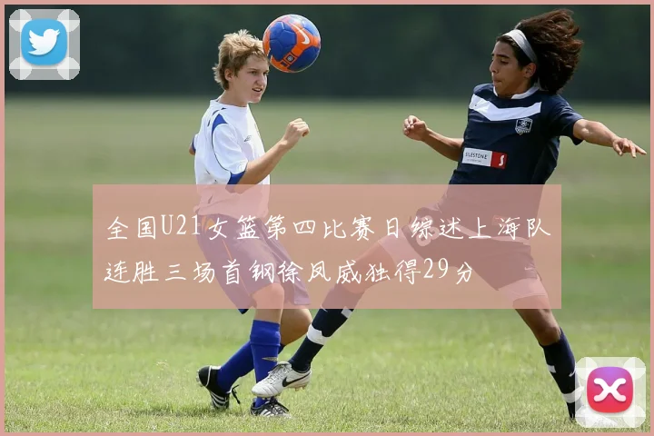 全国U21女篮第四比赛日综述上海队连胜三场首钢徐凤威独得29分