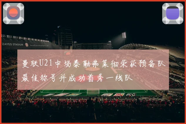 曼联U21中场泰勒弗莱彻荣获预备队最佳称号并成功首秀一线队